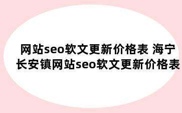 网站seo软文更新价格表 海宁长安镇网站seo软文更新价格表模板